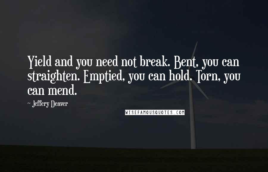 Jeffery Deaver Quotes: Yield and you need not break. Bent, you can straighten. Emptied, you can hold. Torn, you can mend.