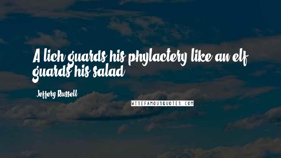 Jeffery Russell Quotes: A lich guards his phylactery like an elf guards his salad.