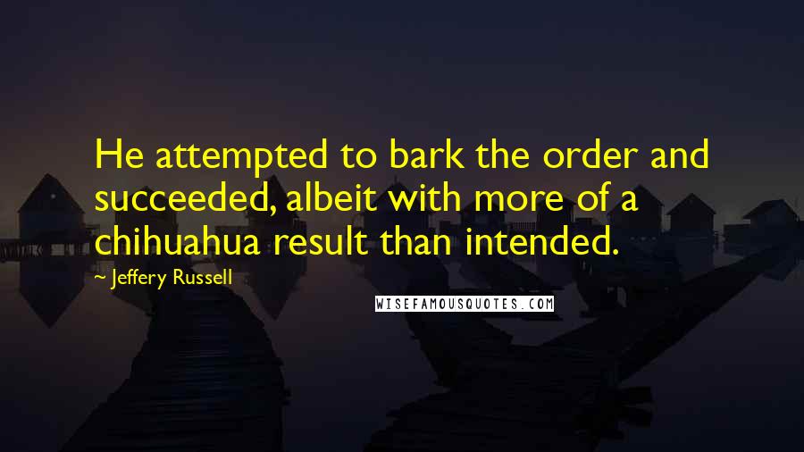 Jeffery Russell Quotes: He attempted to bark the order and succeeded, albeit with more of a chihuahua result than intended.