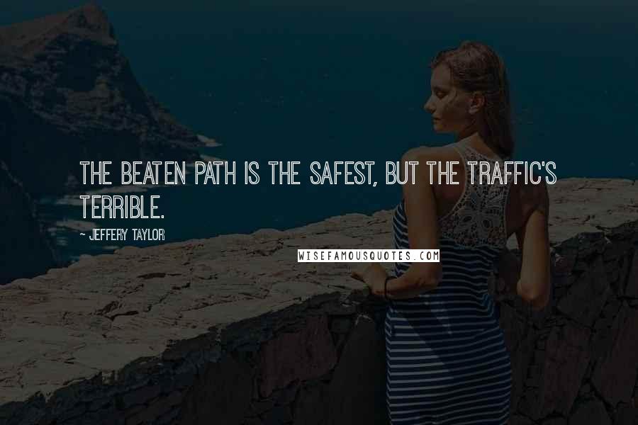 Jeffery Taylor Quotes: The beaten path is the safest, but the traffic's terrible.