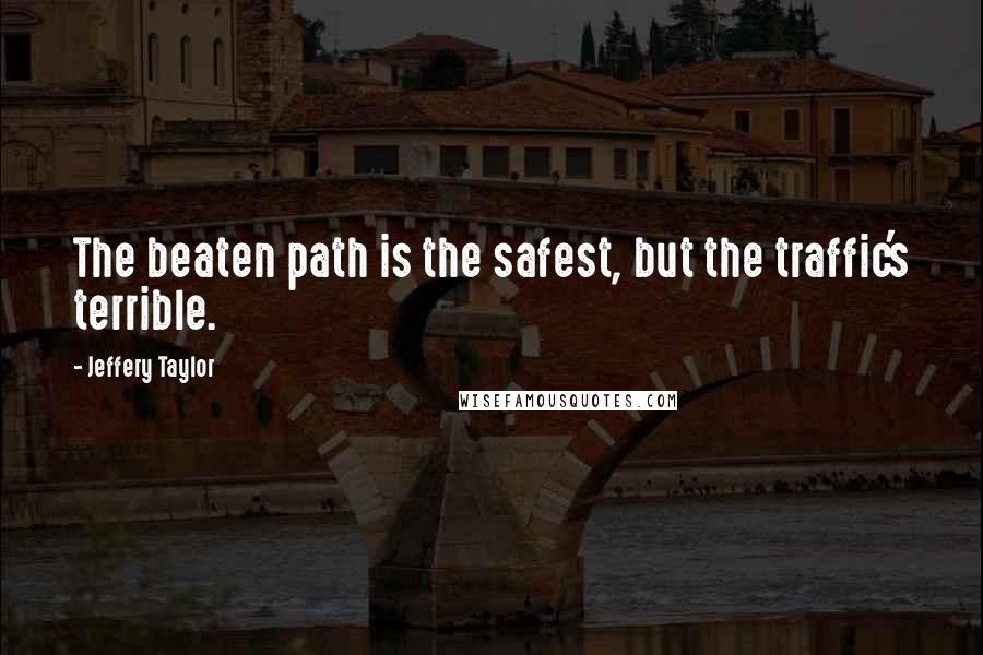 Jeffery Taylor Quotes: The beaten path is the safest, but the traffic's terrible.
