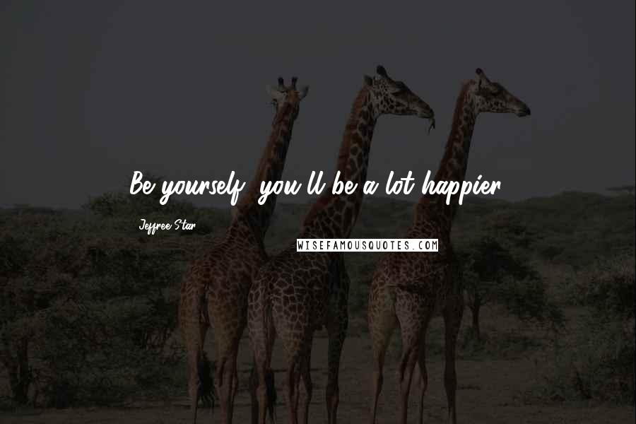 Jeffree Star Quotes: Be yourself, you'll be a lot happier.