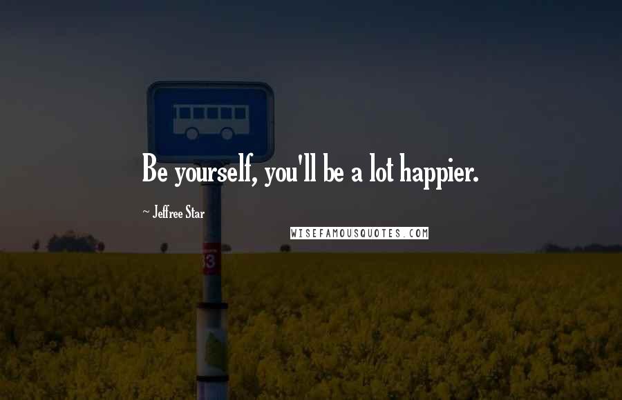 Jeffree Star Quotes: Be yourself, you'll be a lot happier.