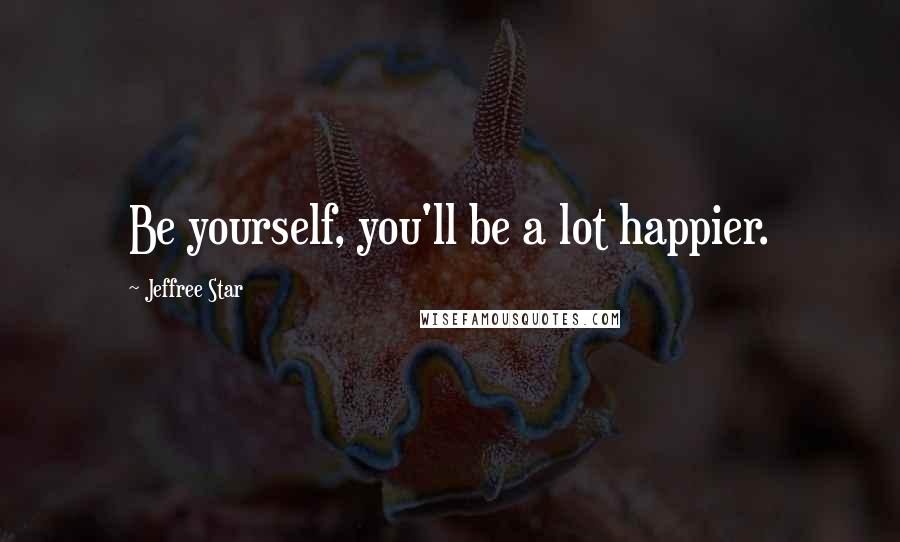 Jeffree Star Quotes: Be yourself, you'll be a lot happier.