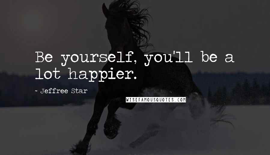 Jeffree Star Quotes: Be yourself, you'll be a lot happier.