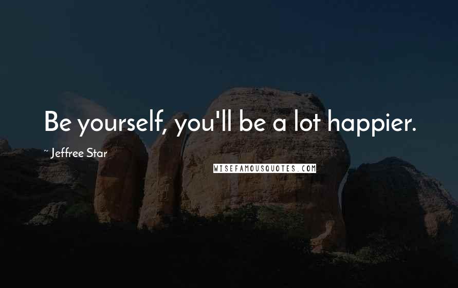 Jeffree Star Quotes: Be yourself, you'll be a lot happier.