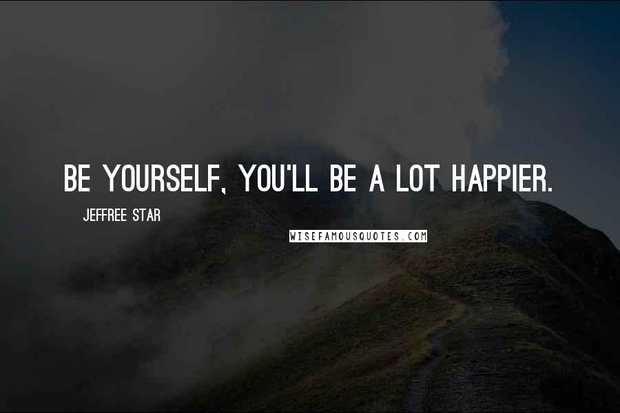 Jeffree Star Quotes: Be yourself, you'll be a lot happier.