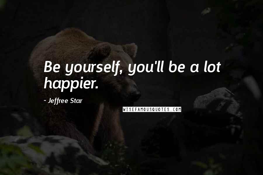 Jeffree Star Quotes: Be yourself, you'll be a lot happier.