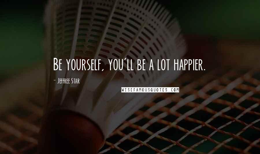 Jeffree Star Quotes: Be yourself, you'll be a lot happier.