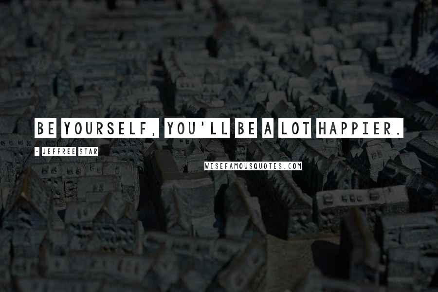 Jeffree Star Quotes: Be yourself, you'll be a lot happier.