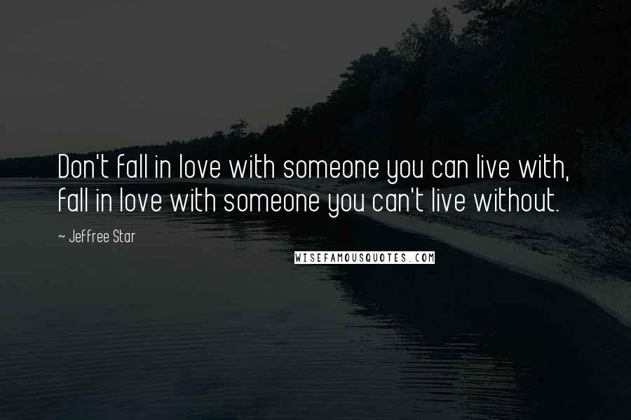Jeffree Star Quotes: Don't fall in love with someone you can live with, fall in love with someone you can't live without.