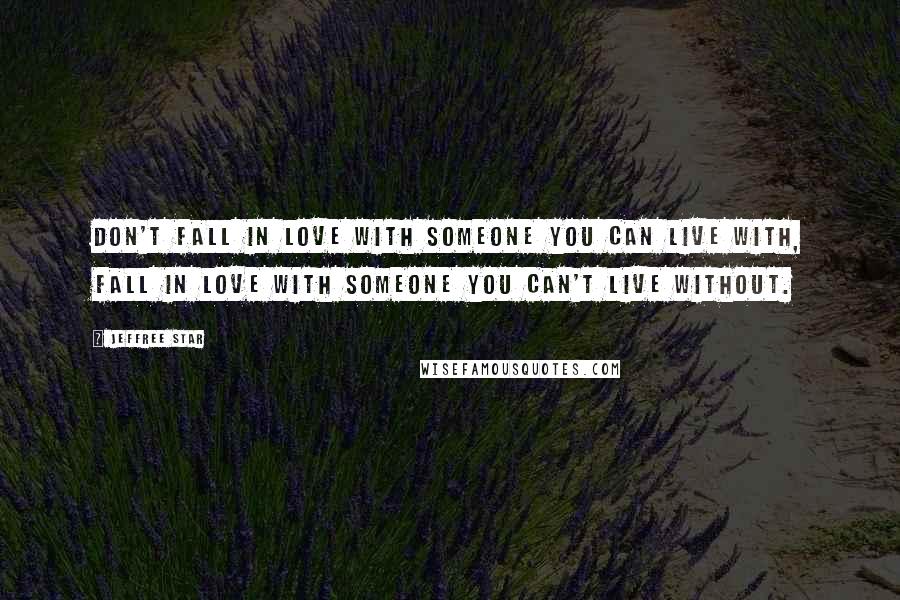 Jeffree Star Quotes: Don't fall in love with someone you can live with, fall in love with someone you can't live without.