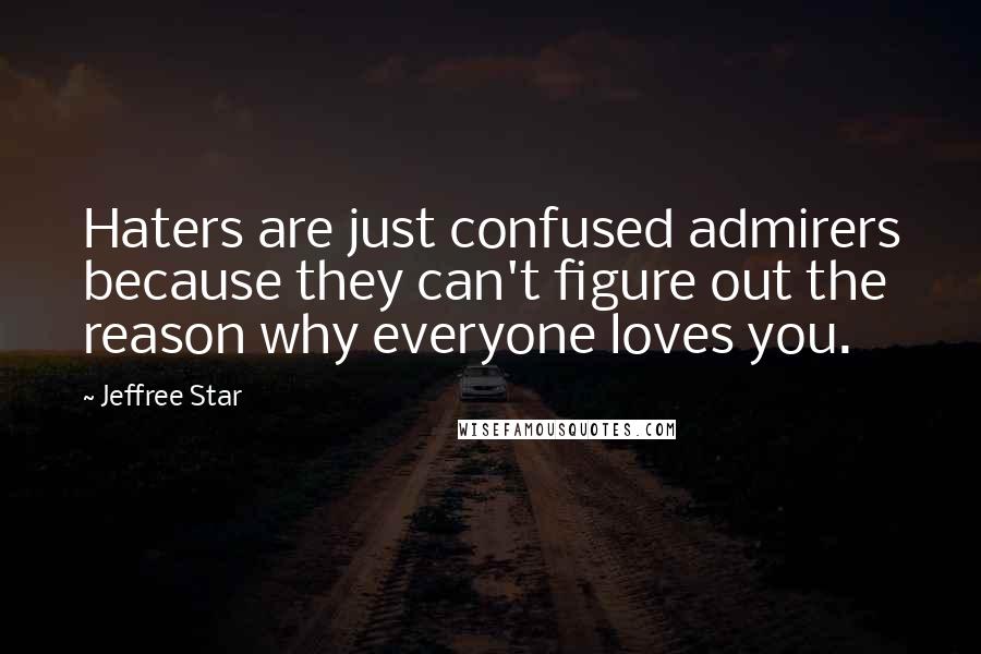 Jeffree Star Quotes: Haters are just confused admirers because they can't figure out the reason why everyone loves you.