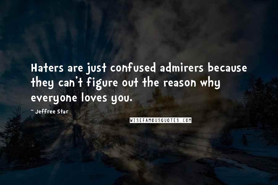 Jeffree Star Quotes: Haters are just confused admirers because they can't figure out the reason why everyone loves you.