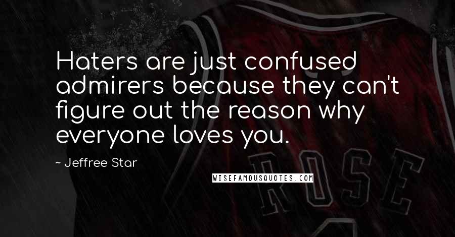 Jeffree Star Quotes: Haters are just confused admirers because they can't figure out the reason why everyone loves you.