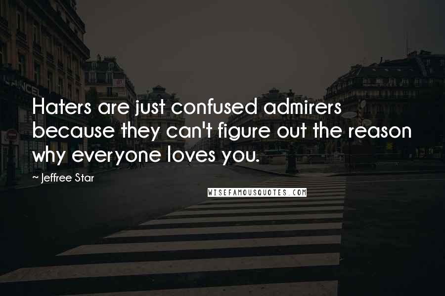 Jeffree Star Quotes: Haters are just confused admirers because they can't figure out the reason why everyone loves you.