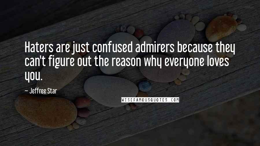 Jeffree Star Quotes: Haters are just confused admirers because they can't figure out the reason why everyone loves you.