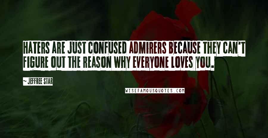 Jeffree Star Quotes: Haters are just confused admirers because they can't figure out the reason why everyone loves you.