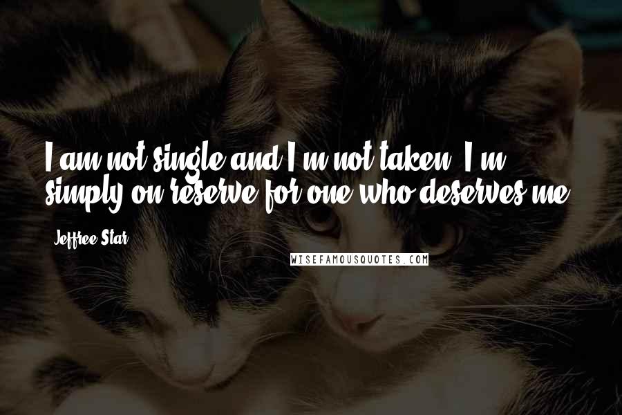 Jeffree Star Quotes: I am not single and I'm not taken. I'm simply on reserve for one who deserves me.