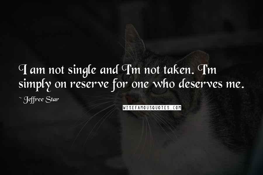 Jeffree Star Quotes: I am not single and I'm not taken. I'm simply on reserve for one who deserves me.