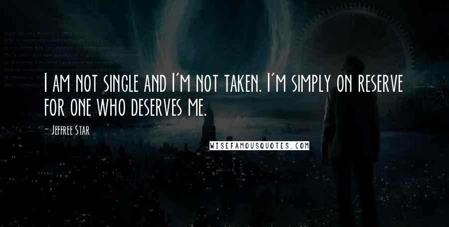 Jeffree Star Quotes: I am not single and I'm not taken. I'm simply on reserve for one who deserves me.