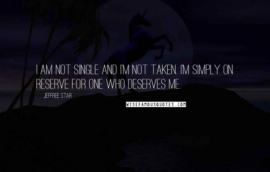 Jeffree Star Quotes: I am not single and I'm not taken. I'm simply on reserve for one who deserves me.