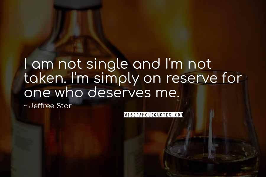 Jeffree Star Quotes: I am not single and I'm not taken. I'm simply on reserve for one who deserves me.