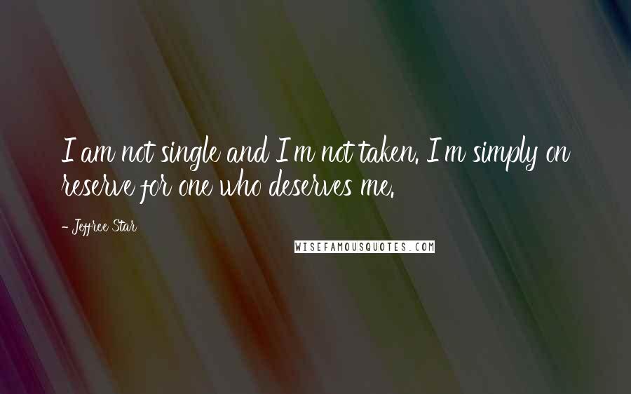 Jeffree Star Quotes: I am not single and I'm not taken. I'm simply on reserve for one who deserves me.