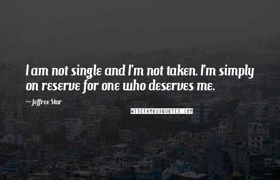 Jeffree Star Quotes: I am not single and I'm not taken. I'm simply on reserve for one who deserves me.