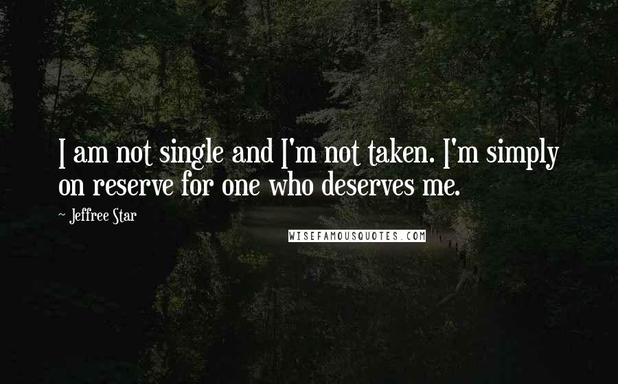 Jeffree Star Quotes: I am not single and I'm not taken. I'm simply on reserve for one who deserves me.