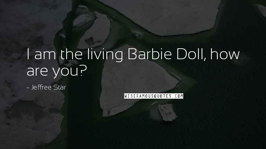 Jeffree Star Quotes: I am the living Barbie Doll, how are you?