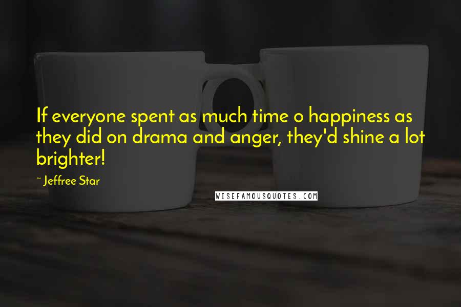Jeffree Star Quotes: If everyone spent as much time o happiness as they did on drama and anger, they'd shine a lot brighter!