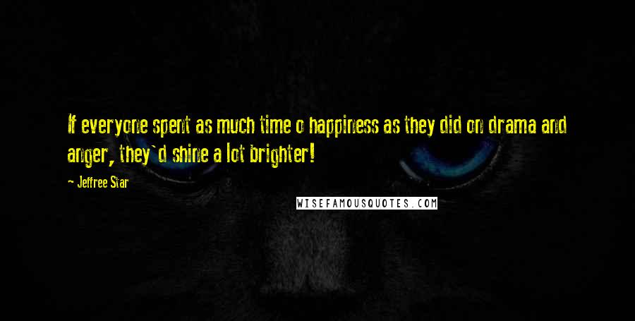 Jeffree Star Quotes: If everyone spent as much time o happiness as they did on drama and anger, they'd shine a lot brighter!