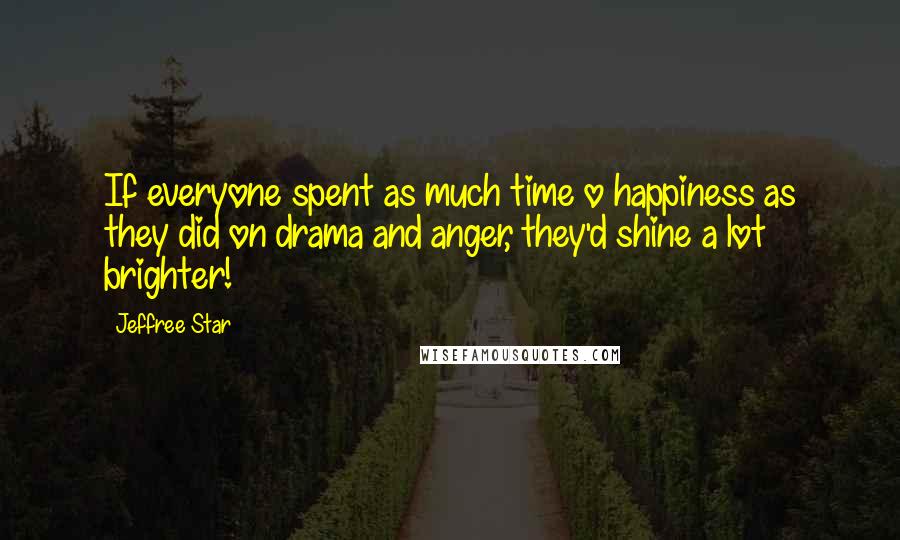 Jeffree Star Quotes: If everyone spent as much time o happiness as they did on drama and anger, they'd shine a lot brighter!