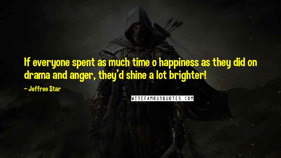 Jeffree Star Quotes: If everyone spent as much time o happiness as they did on drama and anger, they'd shine a lot brighter!