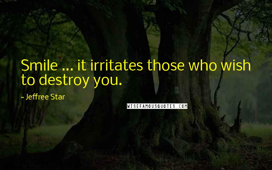 Jeffree Star Quotes: Smile ... it irritates those who wish to destroy you.