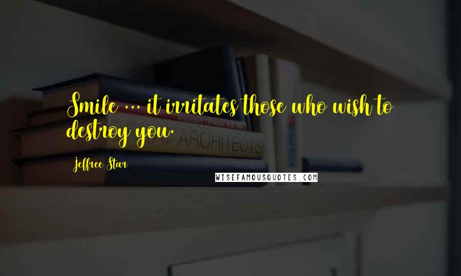 Jeffree Star Quotes: Smile ... it irritates those who wish to destroy you.
