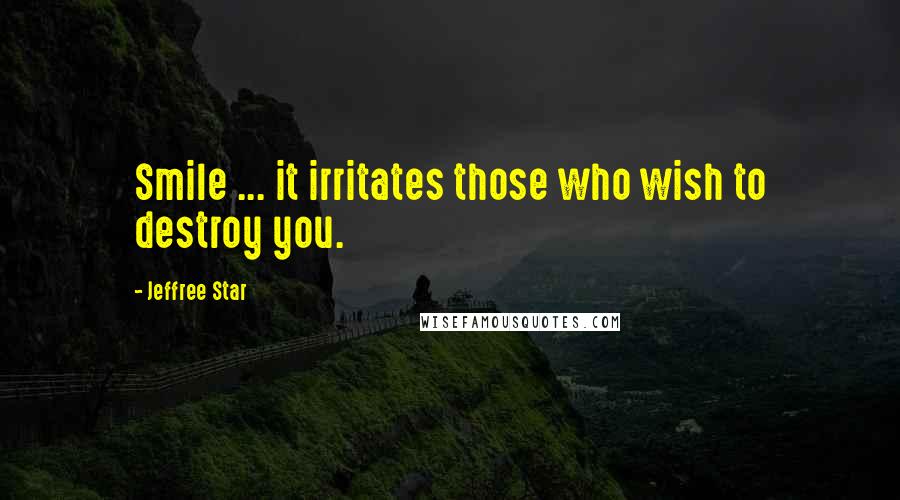 Jeffree Star Quotes: Smile ... it irritates those who wish to destroy you.