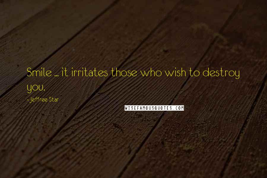 Jeffree Star Quotes: Smile ... it irritates those who wish to destroy you.