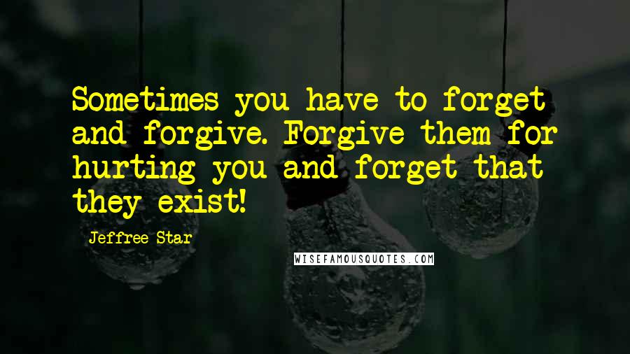 Jeffree Star Quotes: Sometimes you have to forget and forgive. Forgive them for hurting you and forget that they exist!