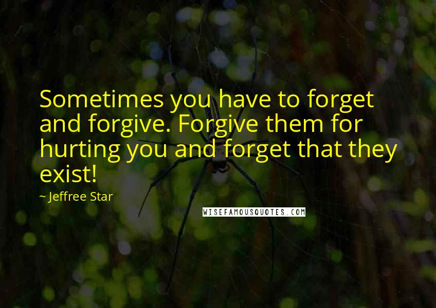 Jeffree Star Quotes: Sometimes you have to forget and forgive. Forgive them for hurting you and forget that they exist!