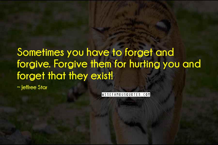 Jeffree Star Quotes: Sometimes you have to forget and forgive. Forgive them for hurting you and forget that they exist!