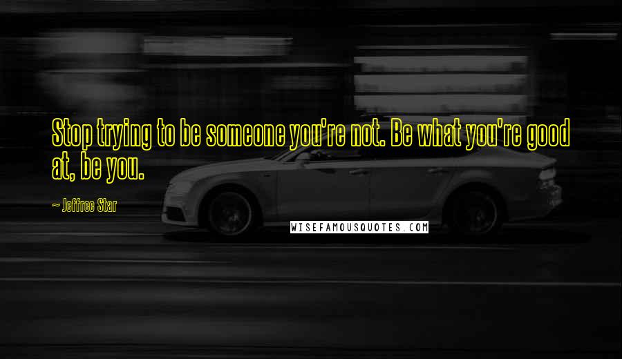 Jeffree Star Quotes: Stop trying to be someone you're not. Be what you're good at, be you.