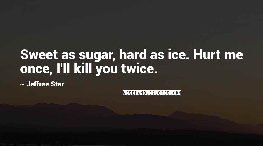 Jeffree Star Quotes: Sweet as sugar, hard as ice. Hurt me once, I'll kill you twice.