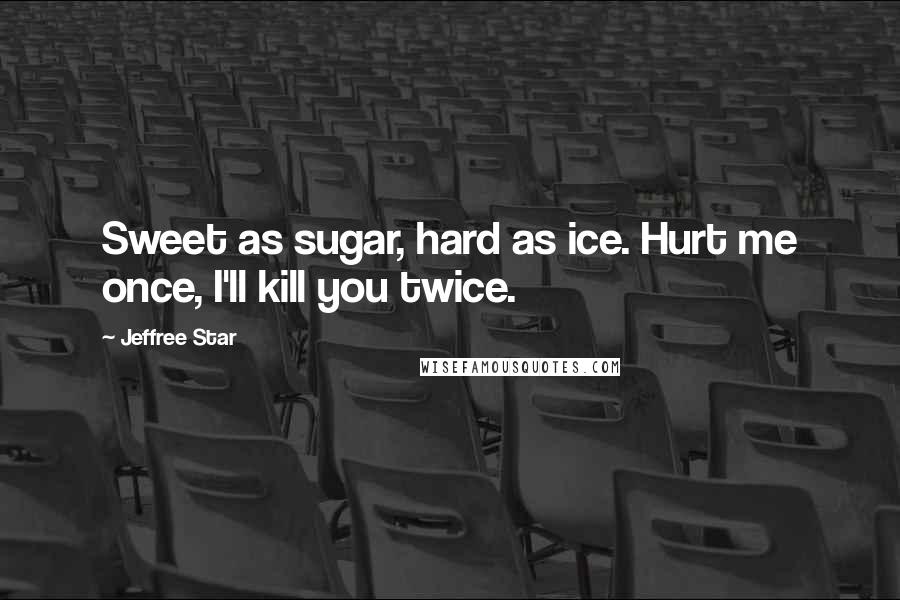 Jeffree Star Quotes: Sweet as sugar, hard as ice. Hurt me once, I'll kill you twice.