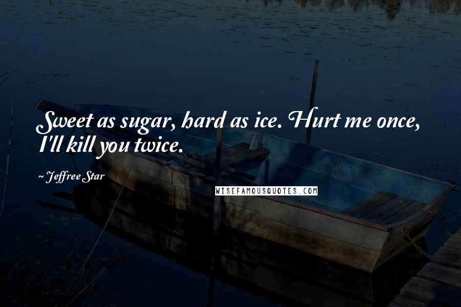 Jeffree Star Quotes: Sweet as sugar, hard as ice. Hurt me once, I'll kill you twice.