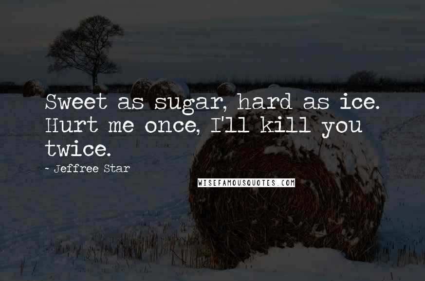 Jeffree Star Quotes: Sweet as sugar, hard as ice. Hurt me once, I'll kill you twice.