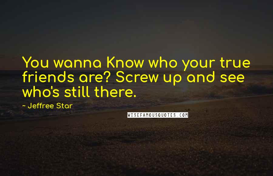 Jeffree Star Quotes: You wanna Know who your true friends are? Screw up and see who's still there.