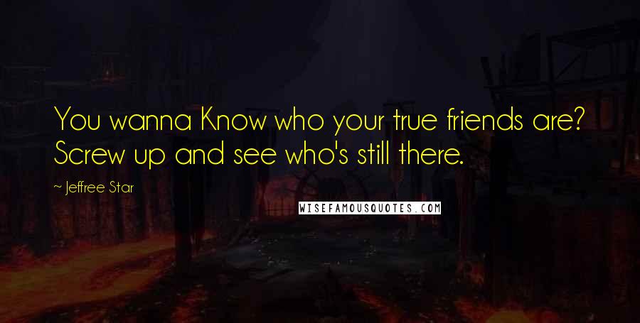 Jeffree Star Quotes: You wanna Know who your true friends are? Screw up and see who's still there.