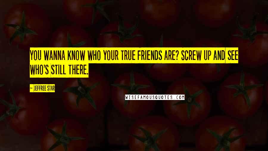 Jeffree Star Quotes: You wanna Know who your true friends are? Screw up and see who's still there.